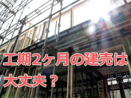 購入予定の建売住宅の工期が2ヶ月 短期間なので手抜き工事をされないか